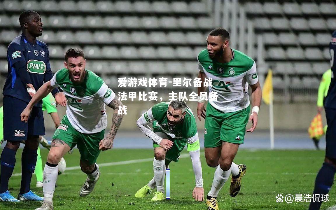 爱游戏体育-里尔备战法甲比赛，主队全员备战