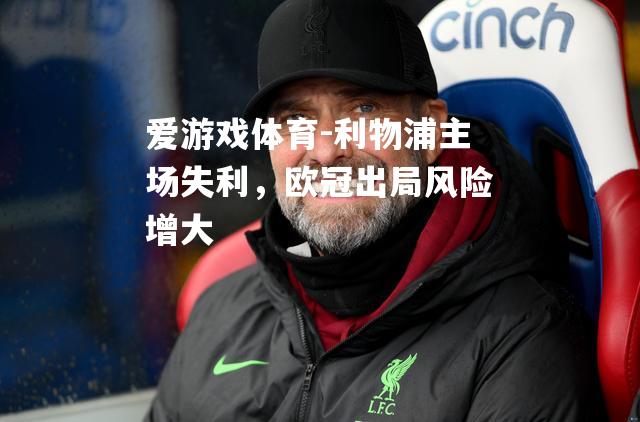 爱游戏体育-利物浦主场失利，欧冠出局风险增大