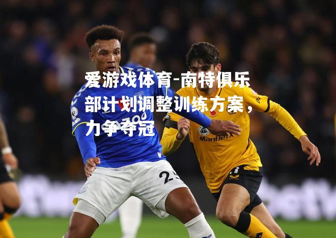 爱游戏体育-南特俱乐部计划调整训练方案，力争夺冠