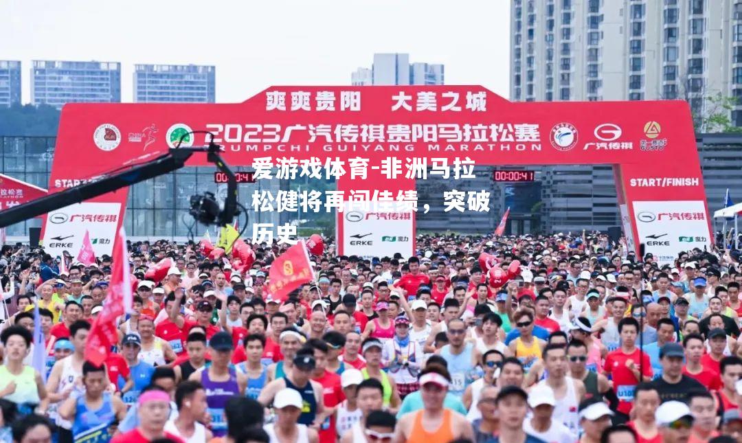爱游戏体育-非洲马拉松健将再闯佳绩，突破历史