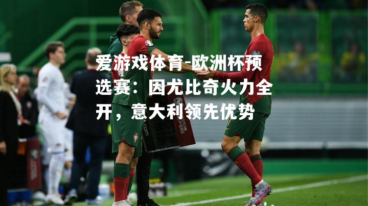 爱游戏体育-欧洲杯预选赛：因尤比奇火力全开，意大利领先优势