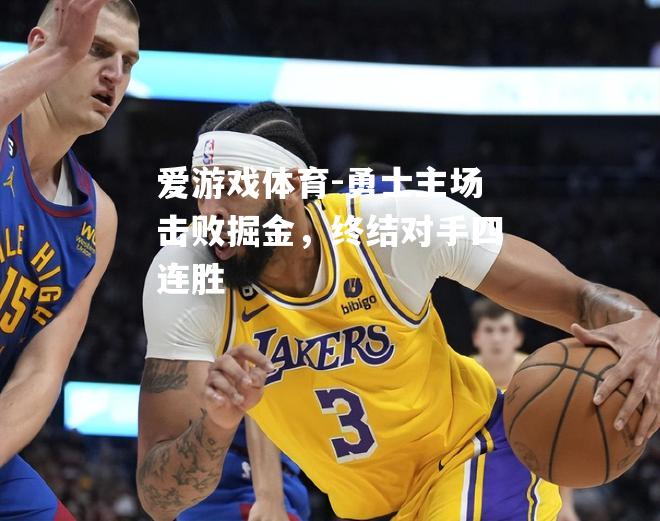爱游戏体育-勇士主场击败掘金，终结对手四连胜