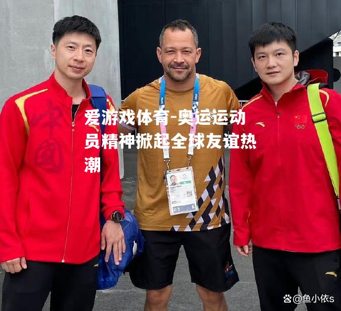 爱游戏体育-奥运运动员精神掀起全球友谊热潮