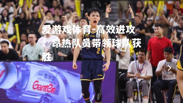 爱游戏体育-高效进攻！昂热队员带领球队获胜