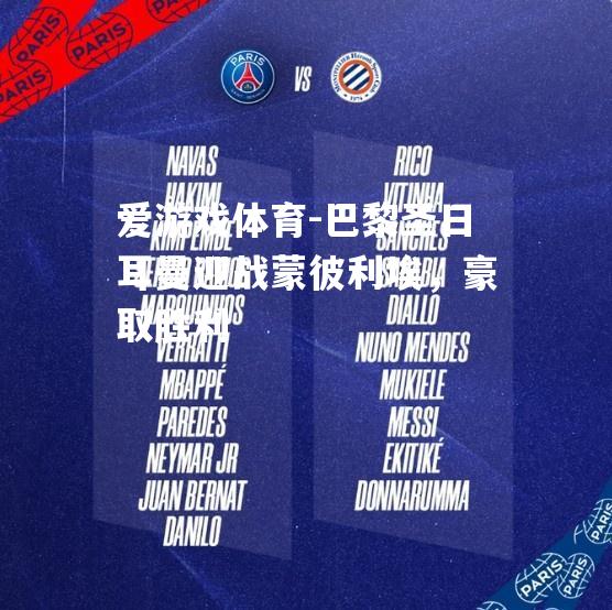爱游戏体育-巴黎圣日耳曼迎战蒙彼利埃，豪取胜利