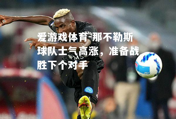 爱游戏体育-那不勒斯球队士气高涨，准备战胜下个对手