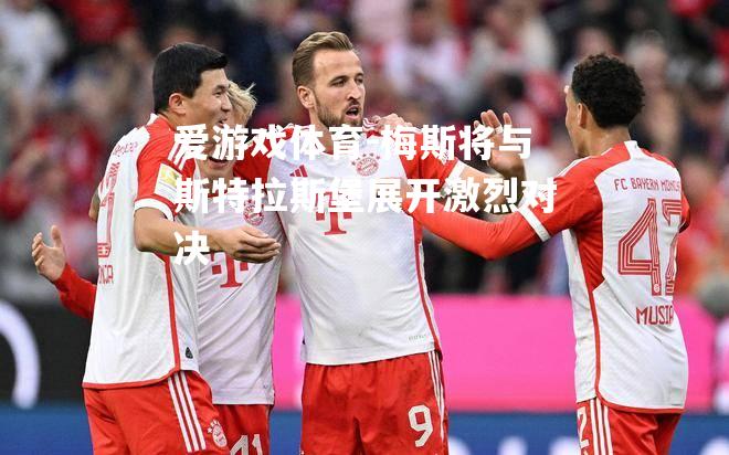 爱游戏体育-梅斯将与斯特拉斯堡展开激烈对决