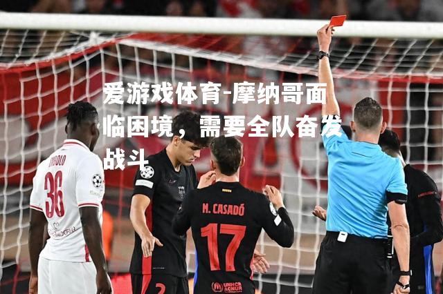 爱游戏体育-摩纳哥面临困境，需要全队奋发战斗