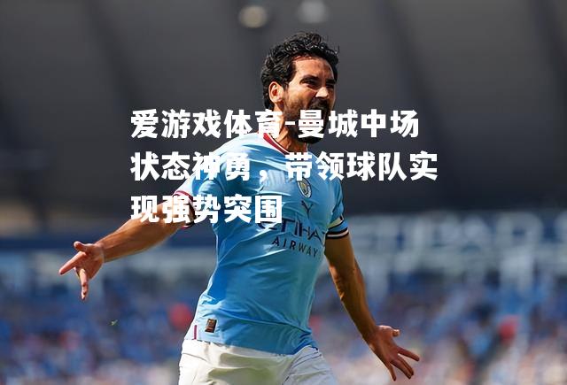 爱游戏体育-曼城中场状态神勇，带领球队实现强势突围
