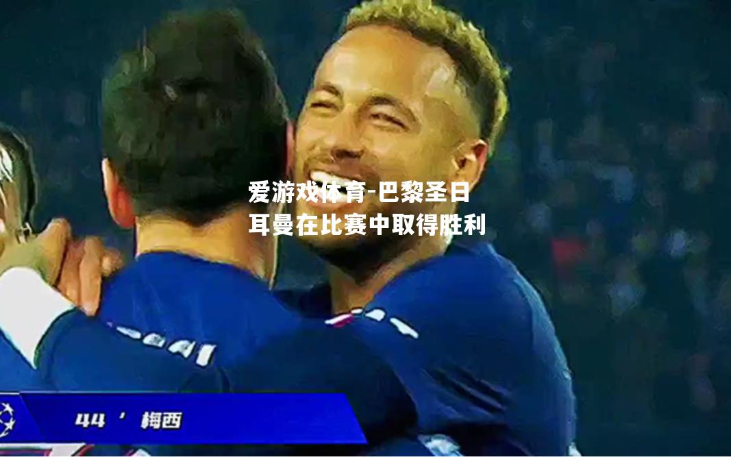 爱游戏体育-巴黎圣日耳曼在比赛中取得胜利