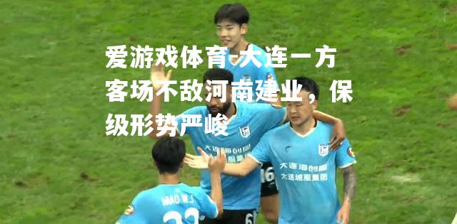 爱游戏体育-大连一方客场不敌河南建业，保级形势严峻