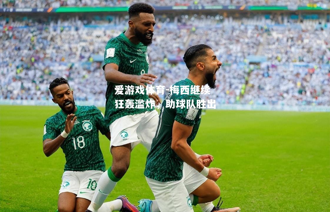 爱游戏体育-梅西继续狂轰滥炸，助球队胜出