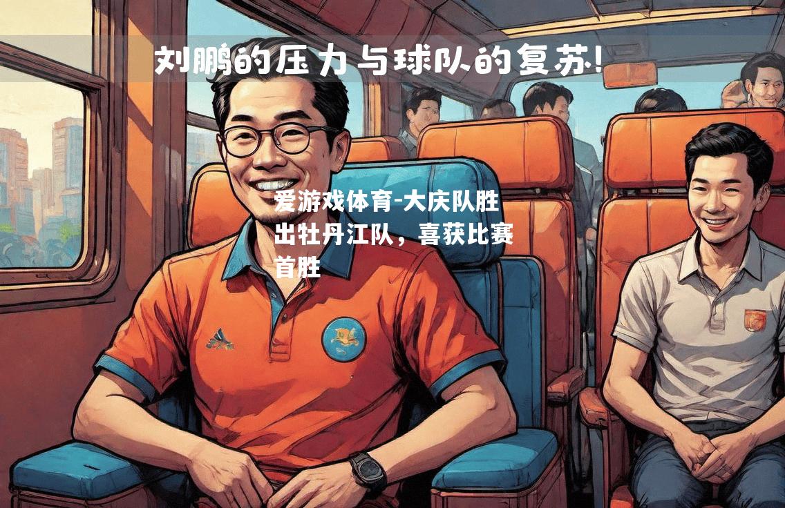爱游戏体育-大庆队胜出牡丹江队，喜获比赛首胜
