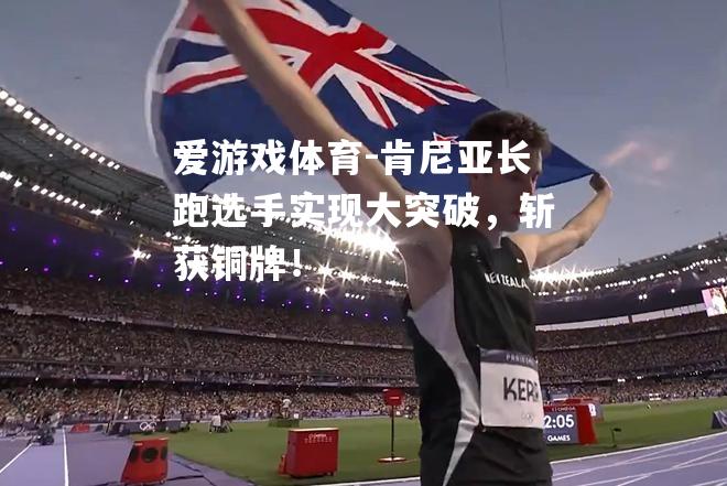 爱游戏体育-肯尼亚长跑选手实现大突破，斩获铜牌！