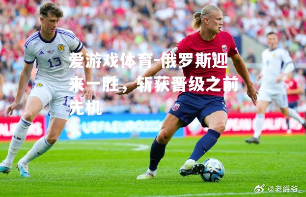爱游戏体育-俄罗斯迎来一胜，斩获晋级之前先机