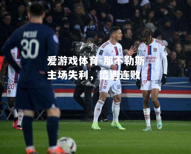 爱游戏体育-那不勒斯主场失利，遭遇连败