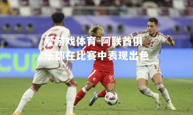 爱游戏体育-阿联酋俱乐部在比赛中表现出色