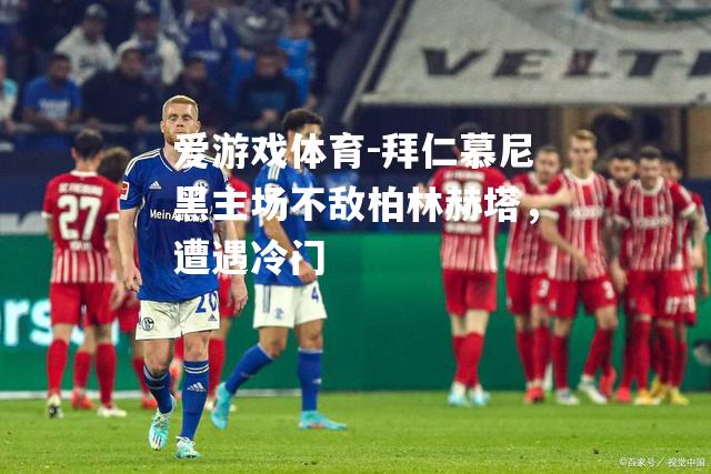 爱游戏体育-拜仁慕尼黑主场不敌柏林赫塔，遭遇冷门
