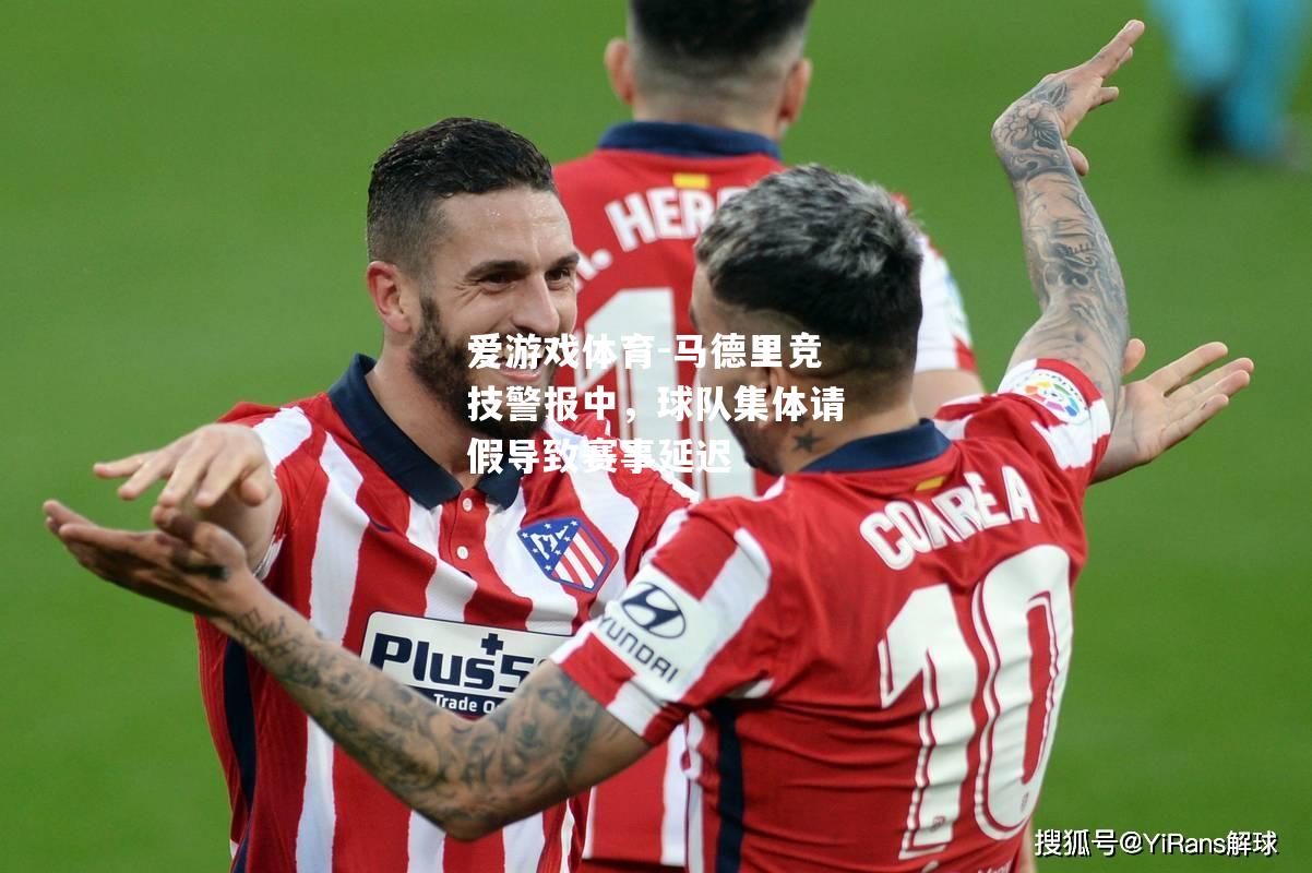 爱游戏体育-马德里竞技警报中，球队集体请假导致赛事延迟