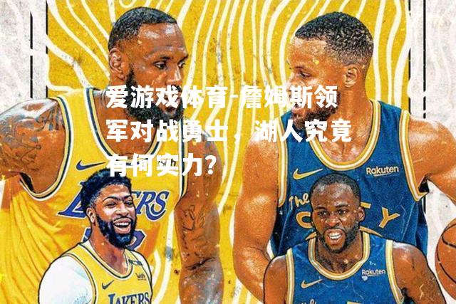 爱游戏体育-詹姆斯领军对战勇士，湖人究竟有何实力？