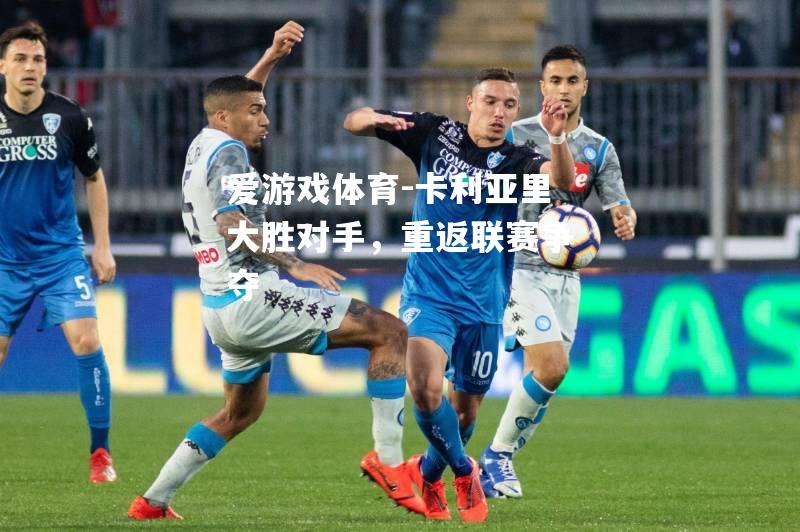 爱游戏体育-卡利亚里大胜对手，重返联赛争夺
