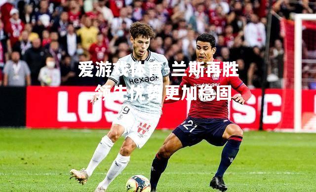 爱游戏体育-兰斯再胜，领先优势更加稳固