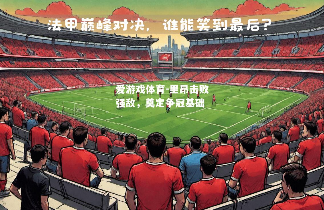 爱游戏体育-里昂击败强敌，奠定争冠基础
