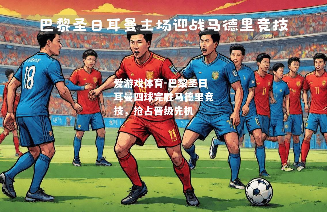 爱游戏体育-巴黎圣日耳曼四球完胜马德里竞技，抢占晋级先机