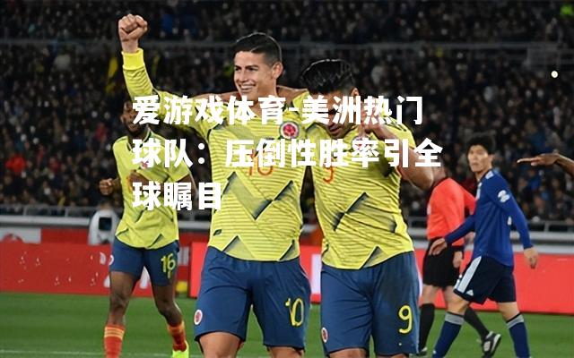 爱游戏体育-美洲热门球队：压倒性胜率引全球瞩目