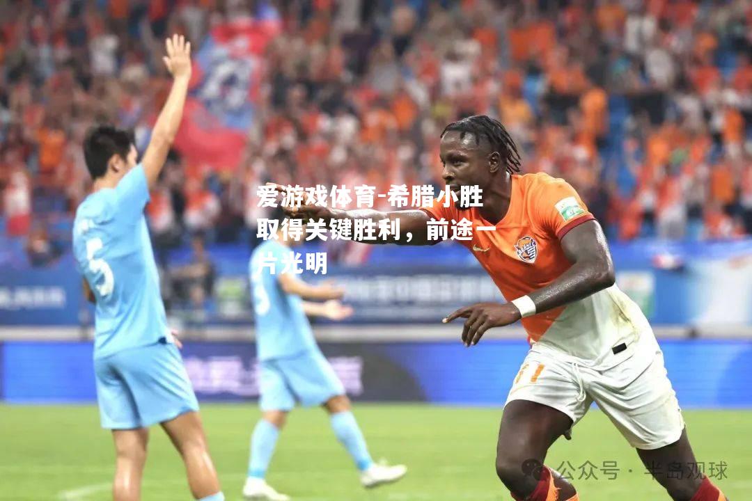 爱游戏体育-希腊小胜取得关键胜利，前途一片光明
