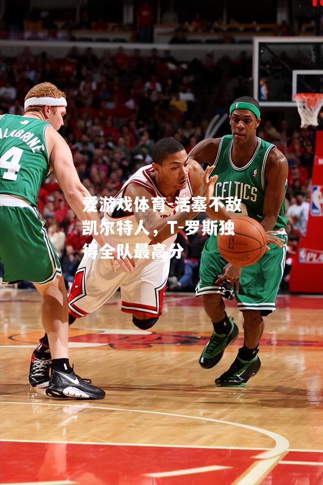 爱游戏体育-活塞不敌凯尔特人，T-罗斯独得全队最高分