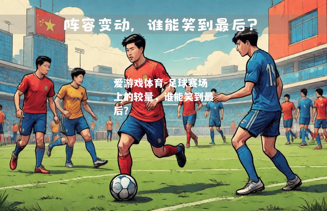 爱游戏体育-足球赛场上的较量，谁能笑到最后？