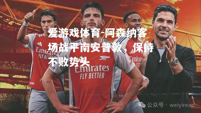 爱游戏体育-阿森纳客场战平南安普敦，保持不败势头