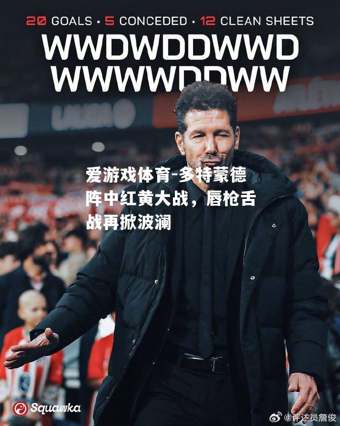 爱游戏体育-多特蒙德阵中红黄大战，唇枪舌战再掀波澜