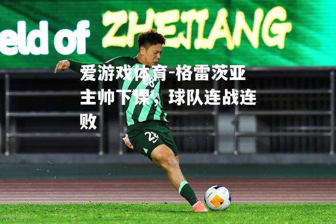 爱游戏体育-格雷茨亚主帅下课，球队连战连败