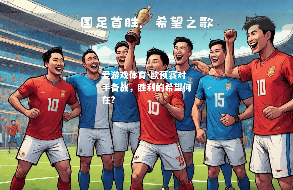 爱游戏体育-欧预赛对手备战，胜利的希望何在？