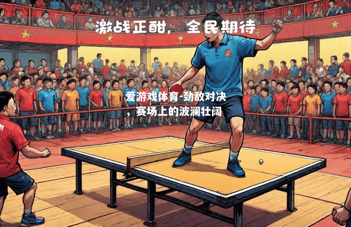 爱游戏体育-劲敌对决，赛场上的波澜壮阔