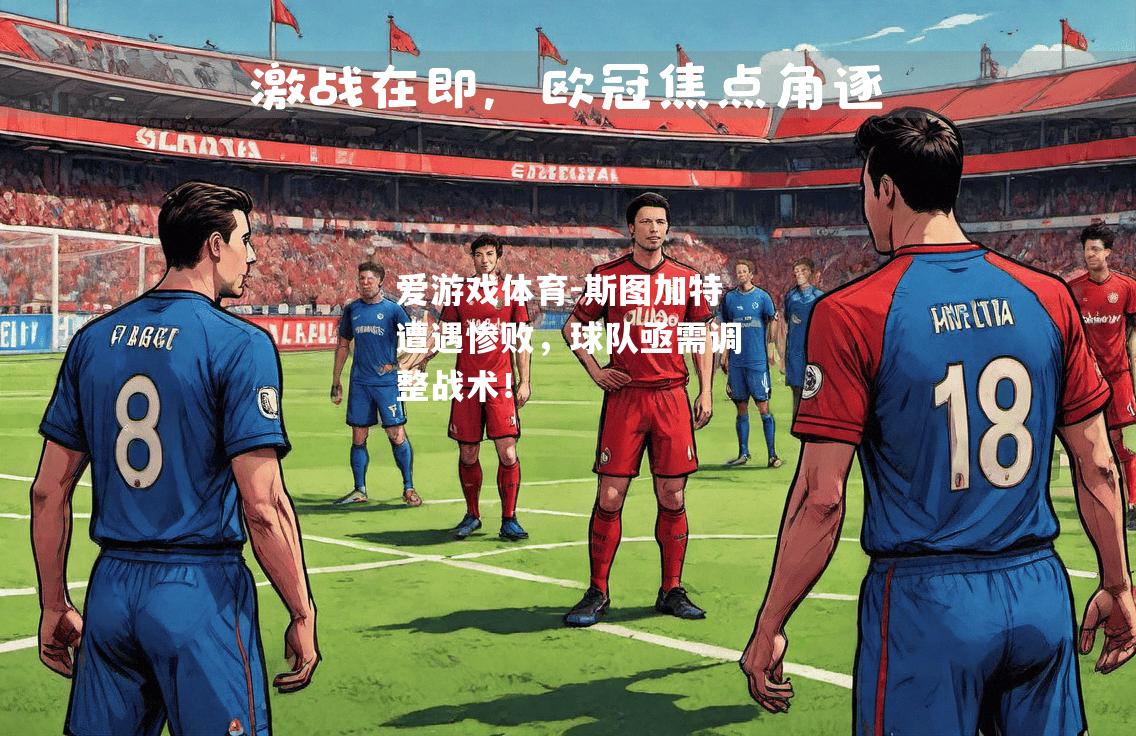 爱游戏体育-斯图加特遭遇惨败，球队亟需调整战术！