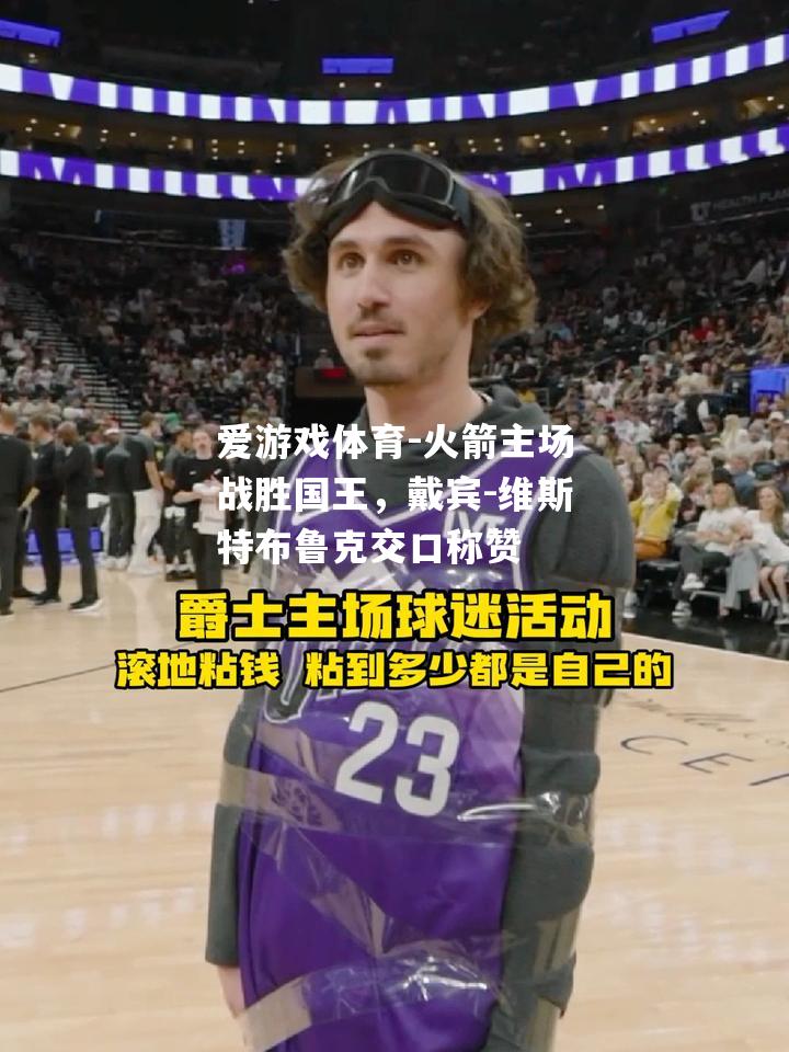 爱游戏体育-火箭主场战胜国王，戴宾-维斯特布鲁克交口称赞
