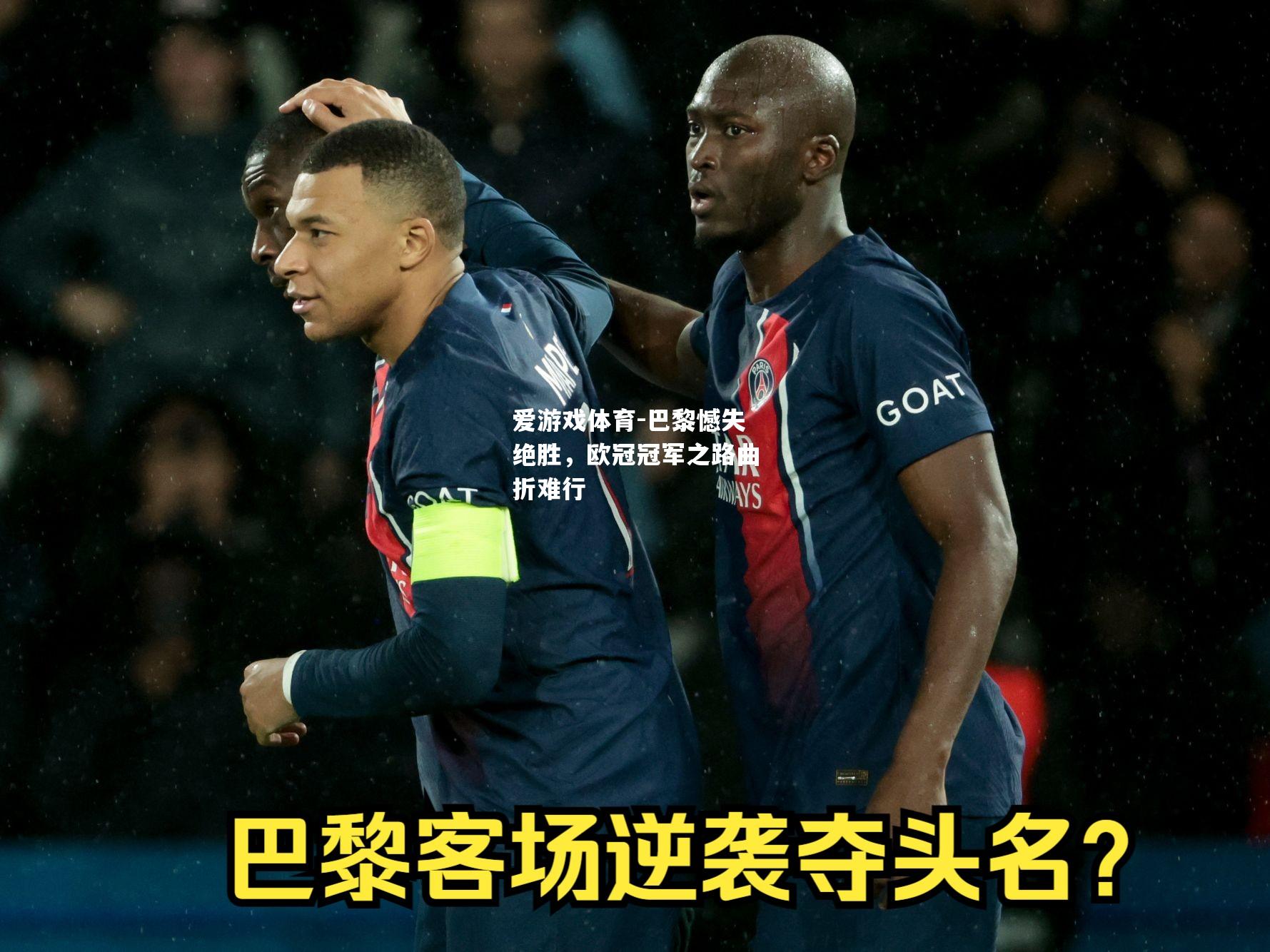 爱游戏体育-巴黎憾失绝胜，欧冠冠军之路曲折难行
