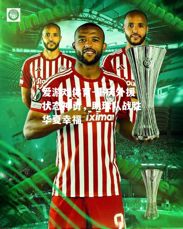 爱游戏体育-重庆外援状态神勇，助球队战胜华夏幸福