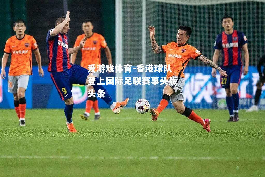 爱游戏体育-香港球队登上国际足联赛事头版头条