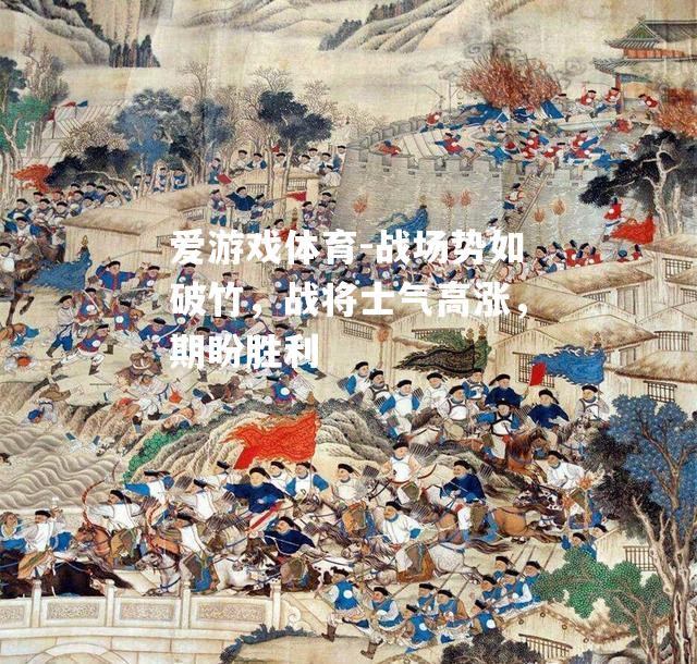 爱游戏体育-战场势如破竹，战将士气高涨，期盼胜利