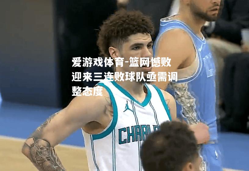 爱游戏体育-篮网憾败迎来三连败球队亟需调整态度