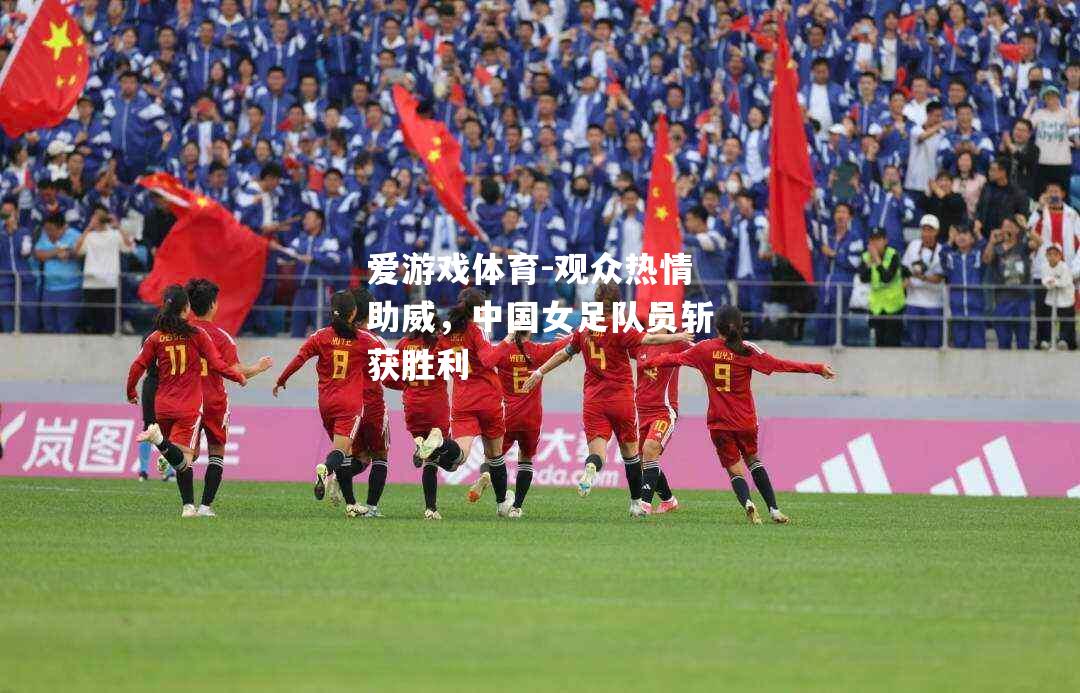 爱游戏体育-观众热情助威，中国女足队员斩获胜利