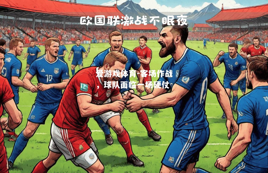 爱游戏体育-客场作战，球队面临一场硬仗