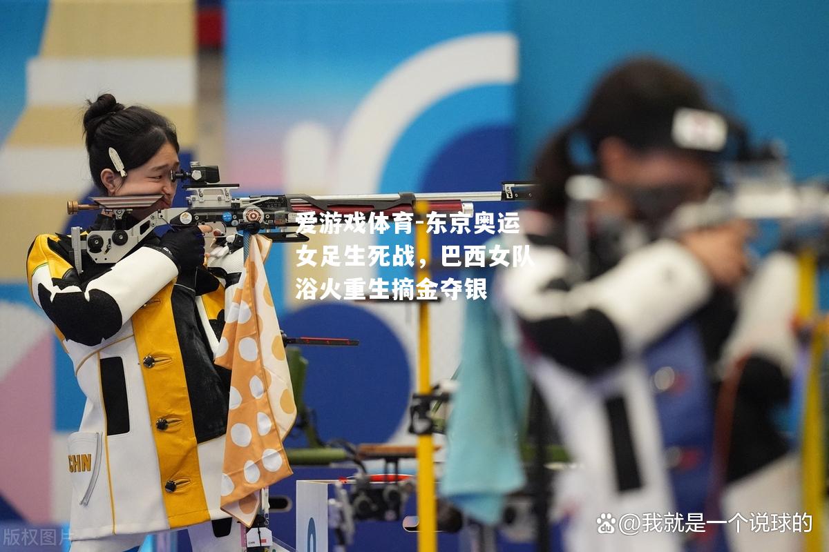 爱游戏体育-东京奥运女足生死战，巴西女队浴火重生摘金夺银