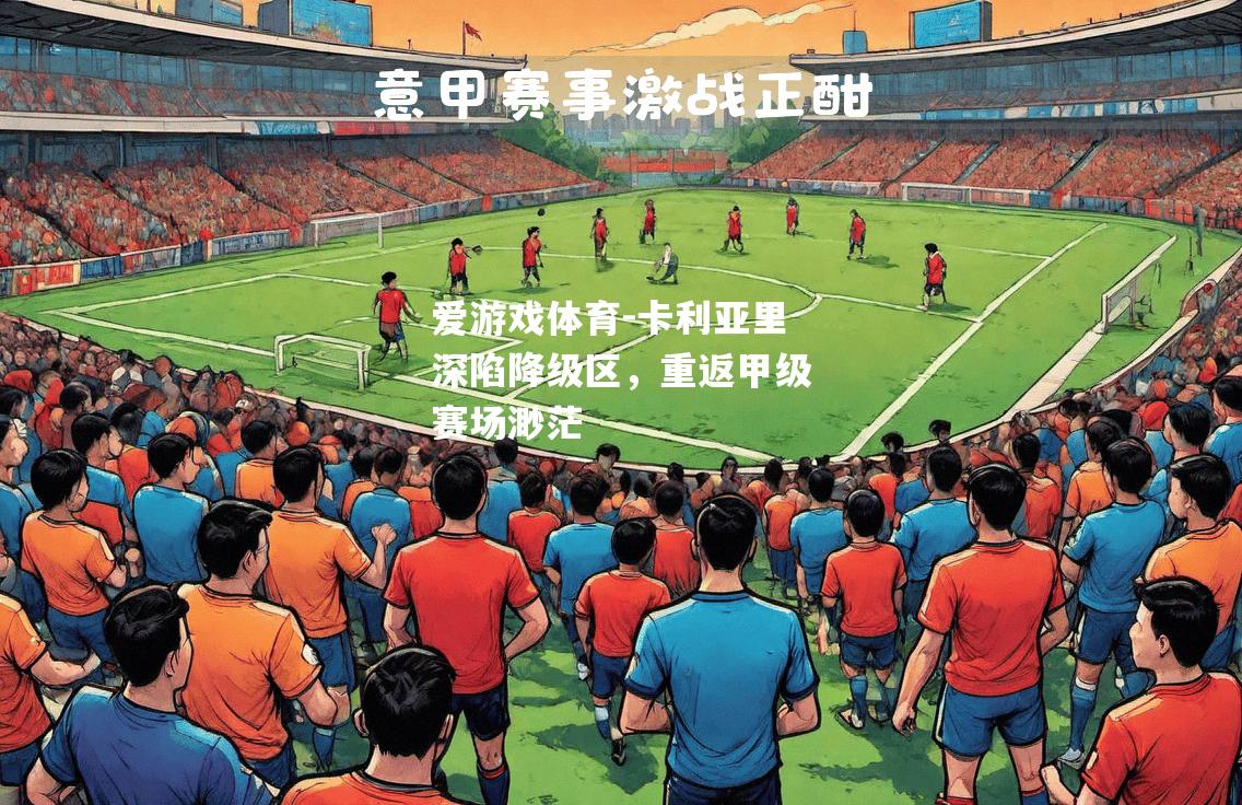 爱游戏体育-卡利亚里深陷降级区，重返甲级赛场渺茫