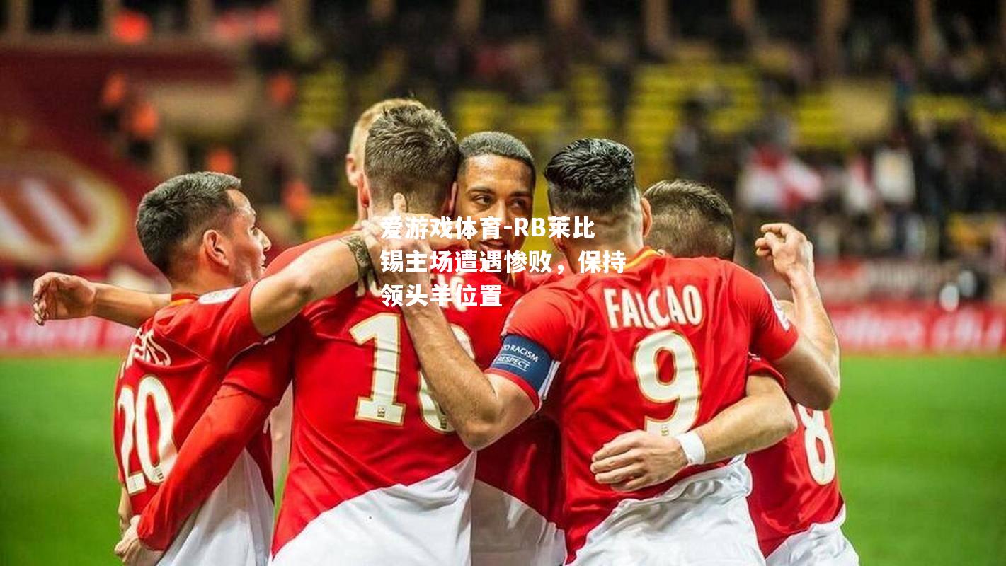 爱游戏体育-RB莱比锡主场遭遇惨败，保持领头羊位置