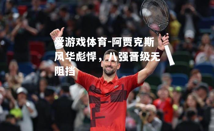 爱游戏体育-阿贾克斯风华彪悍，八强晋级无阻挡
